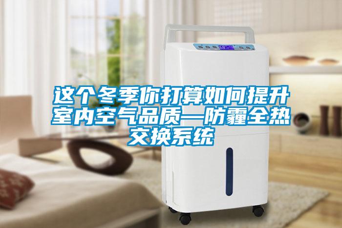 這個冬季你打算如何提升室內(nèi)空氣品質(zhì)—防霾全熱交換系統(tǒng)