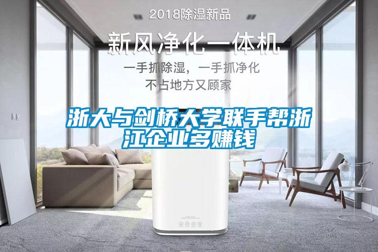 浙大與劍橋大學(xué)聯(lián)手幫浙江企業(yè)多賺錢