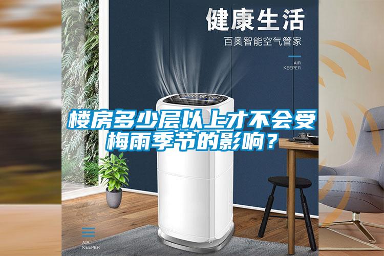 樓房多少層以上才不會受梅雨季節(jié)的影響？