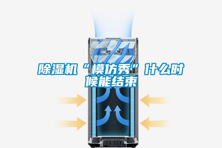 除濕機(jī)“模仿秀”什么時(shí)候能結(jié)束