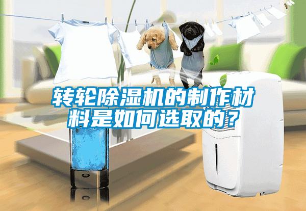 轉(zhuǎn)輪除濕機(jī)的制作材料是如何選取的？