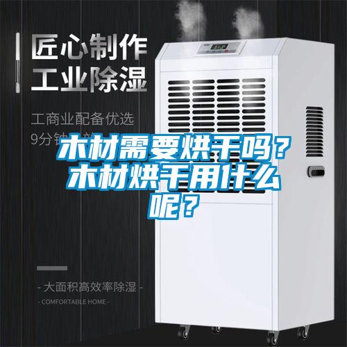 木材需要烘干嗎？木材烘干用什么呢？