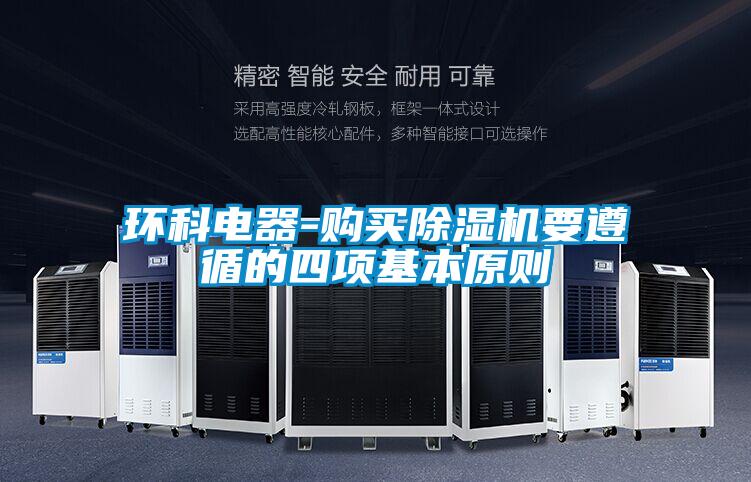 環(huán)科電器-購(gòu)買除濕機(jī)要遵循的四項(xiàng)基本原則