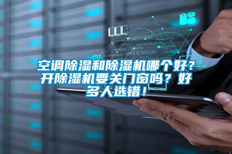 空調(diào)除濕和除濕機(jī)哪個(gè)好？開(kāi)除濕機(jī)要關(guān)門(mén)窗嗎？好多人選錯(cuò)！
