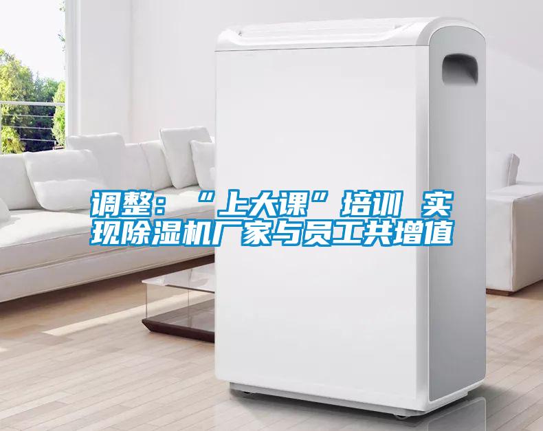 調(diào)整：“上大課”培訓(xùn) 實(shí)現(xiàn)除濕機(jī)廠家與員工共增值