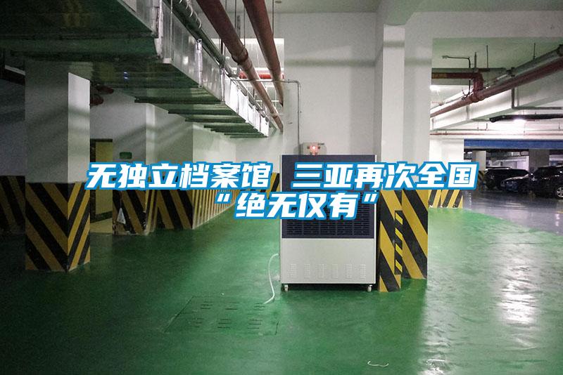無獨(dú)立檔案館 三亞再次全國“絕無僅有”