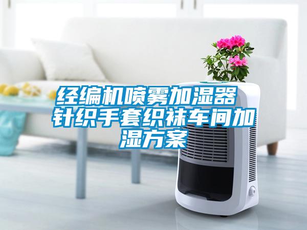 經(jīng)編機(jī)噴霧加濕器 針織手套織襪車間加濕方案