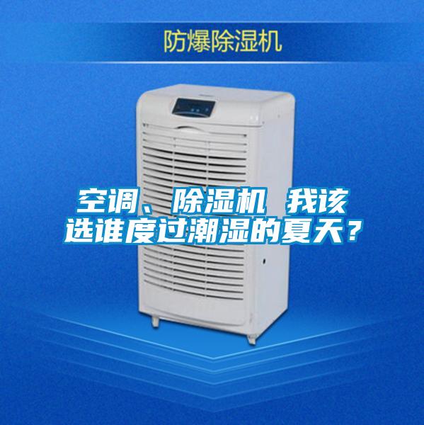 空調(diào)、除濕機(jī) 我該選誰(shuí)度過(guò)潮濕的夏天？