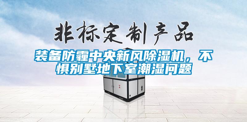 裝備防霾中央新風(fēng)除濕機(jī)，不懼別墅地下室潮濕問(wèn)題