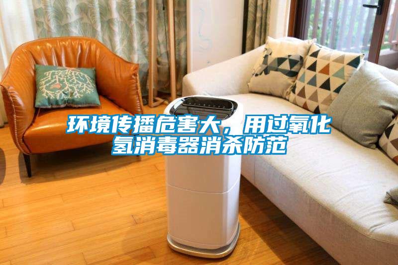 環(huán)境傳播危害大，用過氧化氫消毒器消殺防范