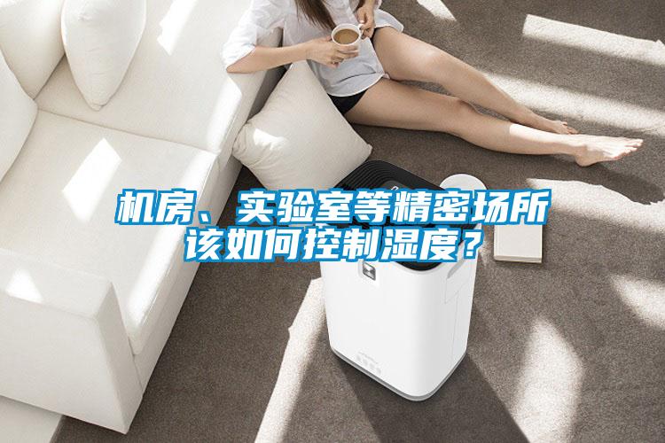 機(jī)房、實(shí)驗(yàn)室等精密場(chǎng)所該如何控制濕度？