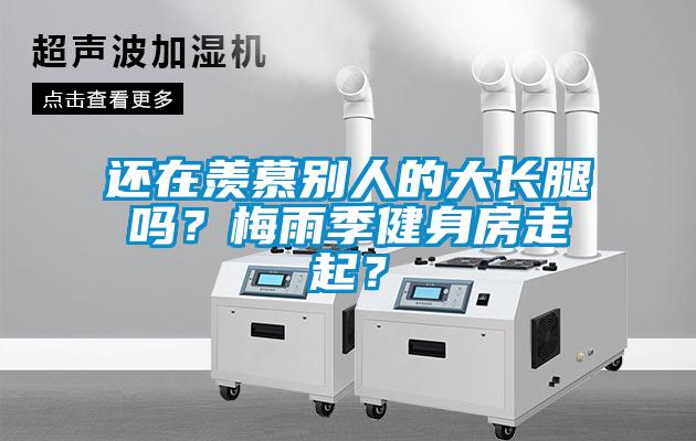 還在羨慕別人的大長腿嗎？梅雨季健身房走起？