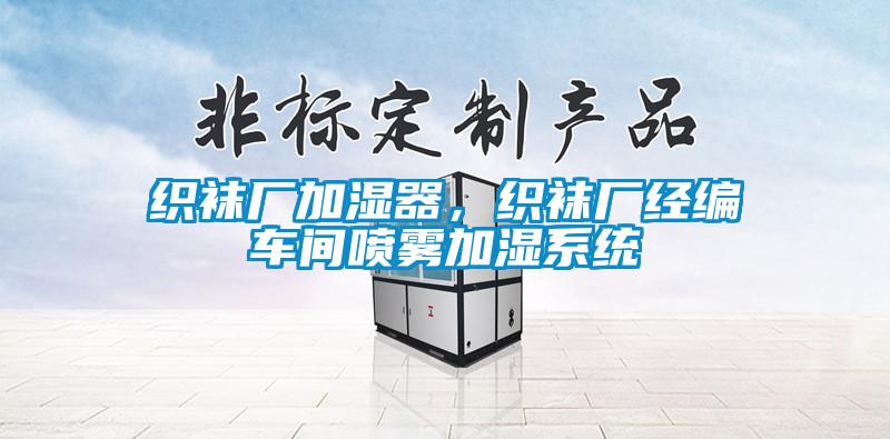織襪廠加濕器，織襪廠經(jīng)編車(chē)間噴霧加濕系統(tǒng)