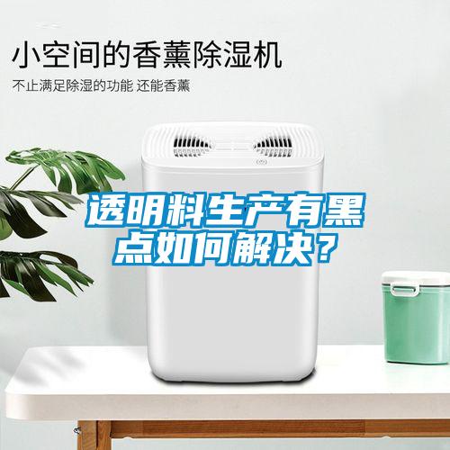 透明料生產(chǎn)有黑點如何解決？