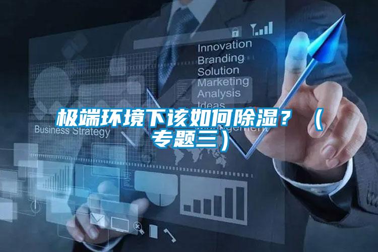 極端環(huán)境下該如何除濕？（專(zhuān)題三）