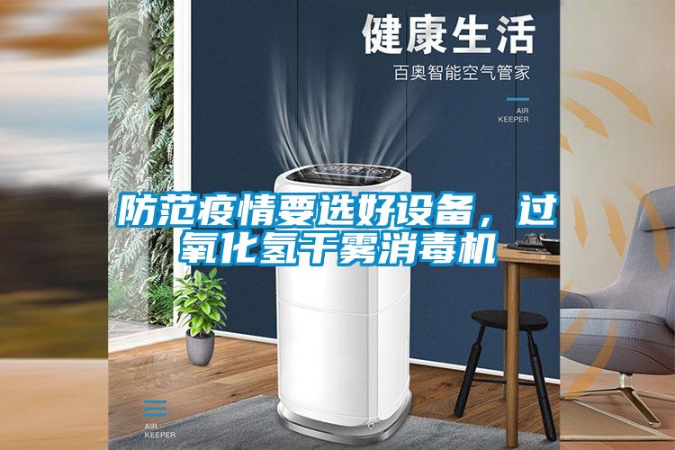 防范疫情要選好設(shè)備，過(guò)氧化氫干霧消毒機(jī)