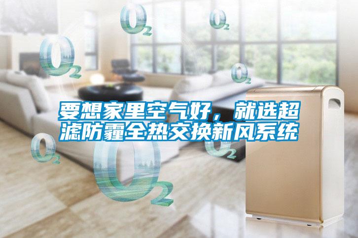 要想家里空氣好，就選超濾防霾全熱交換新風(fēng)系統(tǒng)