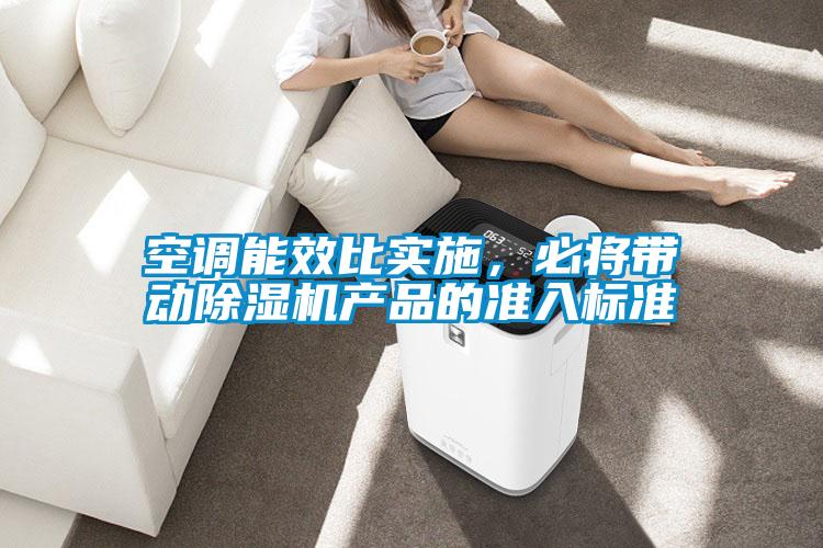 空調(diào)能效比實(shí)施，必將帶動(dòng)除濕機(jī)產(chǎn)品的準(zhǔn)入標(biāo)準(zhǔn)