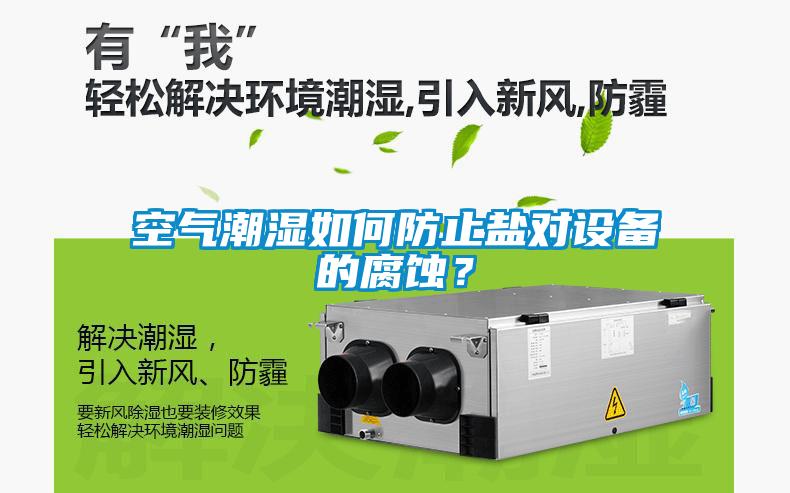 空氣潮濕如何防止鹽對(duì)設(shè)備的腐蝕？
