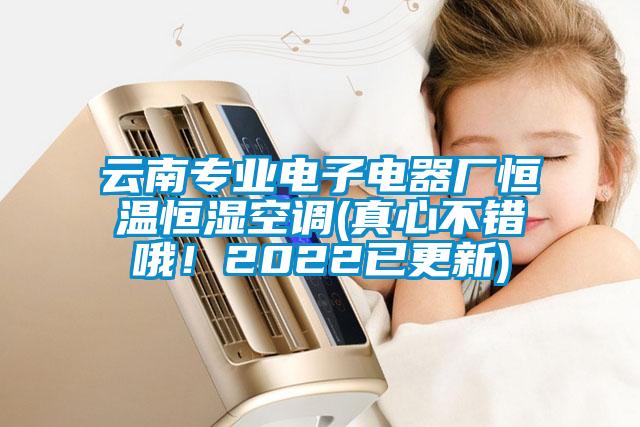 云南專業(yè)電子電器廠恒溫恒濕空調(diào)(真心不錯(cuò)哦！2022已更新)