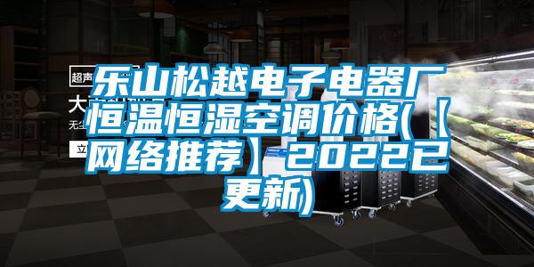 樂(lè)山松越電子電器廠恒溫恒濕空調(diào)價(jià)格(【網(wǎng)絡(luò)推薦】2022已更新)