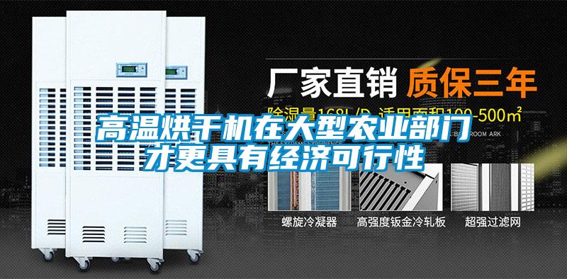 高溫烘干機(jī)在大型農(nóng)業(yè)部門(mén)才更具有經(jīng)濟(jì)可行性
