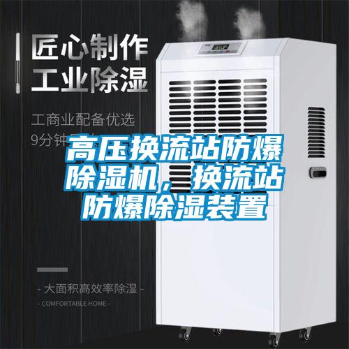 高壓換流站防爆除濕機，換流站防爆除濕裝置