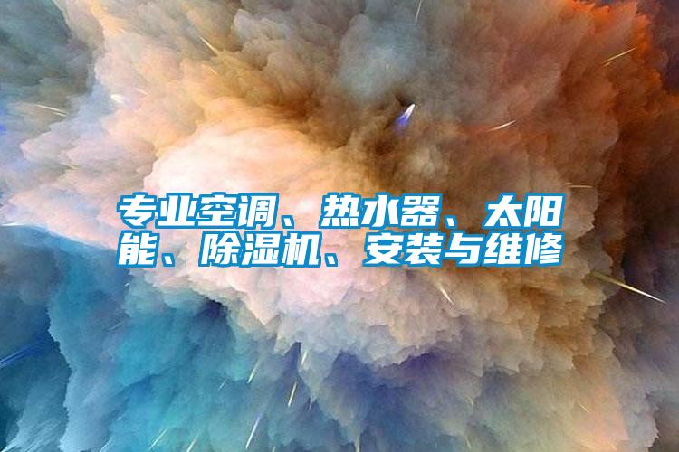 專業(yè)空調(diào)、熱水器、太陽能、除濕機、安裝與維修