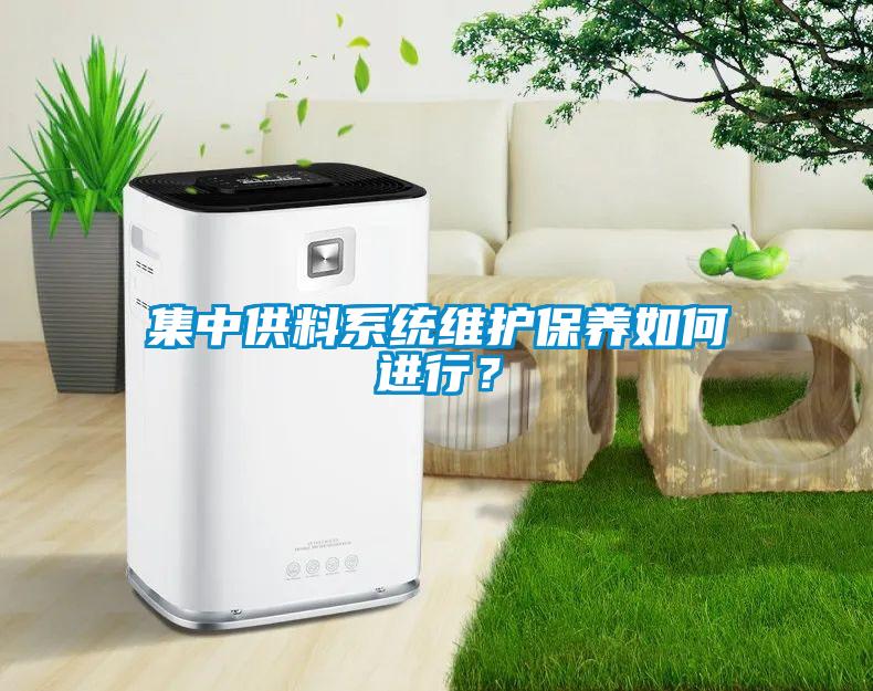 集中供料系統(tǒng)維護(hù)保養(yǎng)如何進(jìn)行？