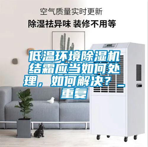 低溫環(huán)境除濕機結(jié)霜應(yīng)當(dāng)如何處理，如何解決？_重復(fù)