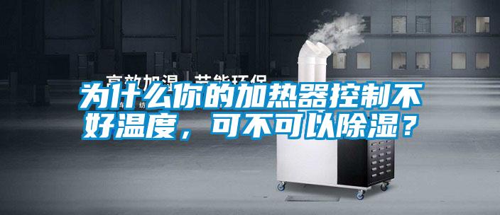 為什么你的加熱器控制不好溫度，可不可以除濕？
