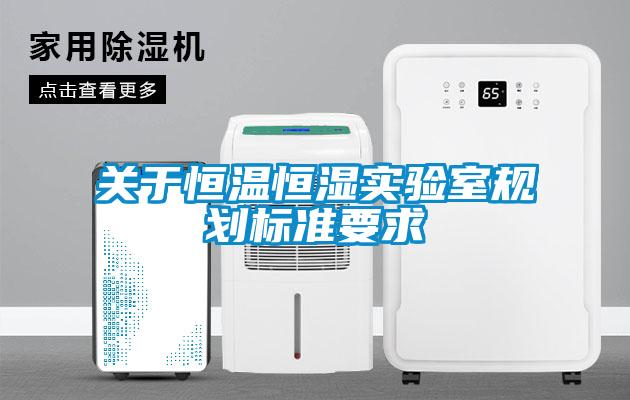關(guān)于恒溫恒濕實(shí)驗(yàn)室規(guī)劃標(biāo)準(zhǔn)要求