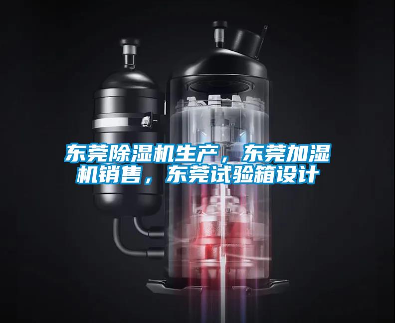 東莞除濕機生產，東莞加濕機銷售，東莞試驗箱設計