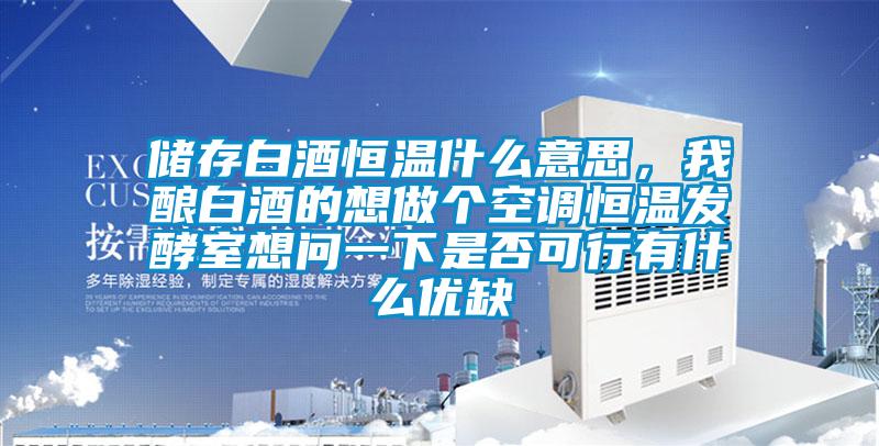 儲存白酒恒溫什么意思，我釀白酒的想做個空調(diào)恒溫發(fā)酵室想問一下是否可行有什么優(yōu)缺