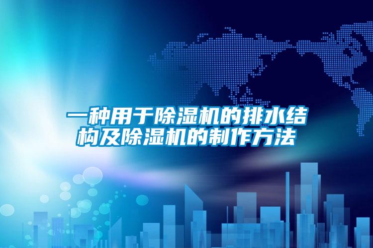 一種用于除濕機(jī)的排水結(jié)構(gòu)及除濕機(jī)的制作方法