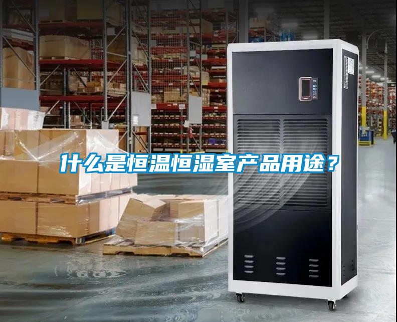 什么是恒溫恒濕室產(chǎn)品用途？