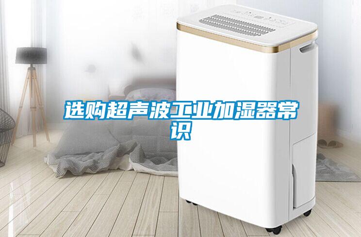選購超聲波工業(yè)加濕器常識
