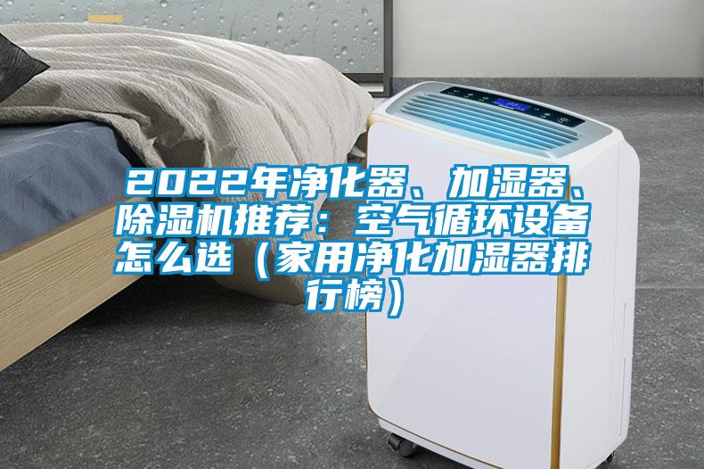 2022年凈化器、加濕器、除濕機推薦：空氣循環(huán)設(shè)備怎么選（家用凈化加濕器排行榜）