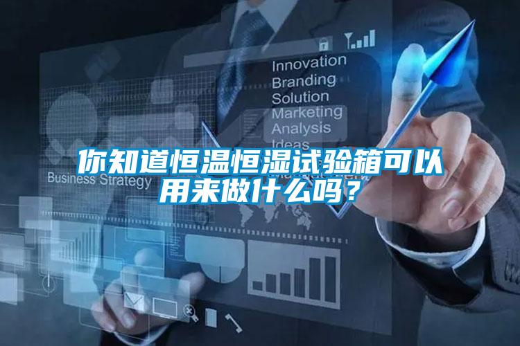 你知道恒溫恒濕試驗箱可以用來做什么嗎？