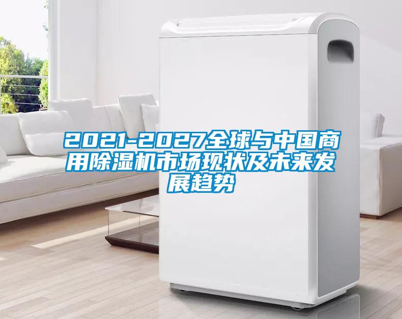 2021-2027全球與中國商用除濕機市場現狀及未來發(fā)展趨勢