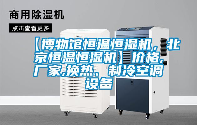 【博物館恒溫恒濕機，北京恒溫恒濕機】價格,廠家,換熱、制冷空調(diào)設(shè)備