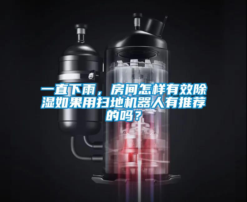 一直下雨，房間怎樣有效除濕如果用掃地機(jī)器人有推薦的嗎？