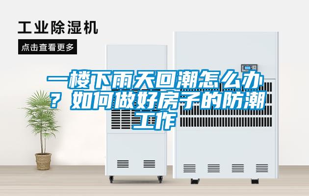 一樓下雨天回潮怎么辦？如何做好房子的防潮工作