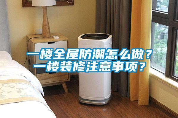一樓全屋防潮怎么做？一樓裝修注意事項(xiàng)？