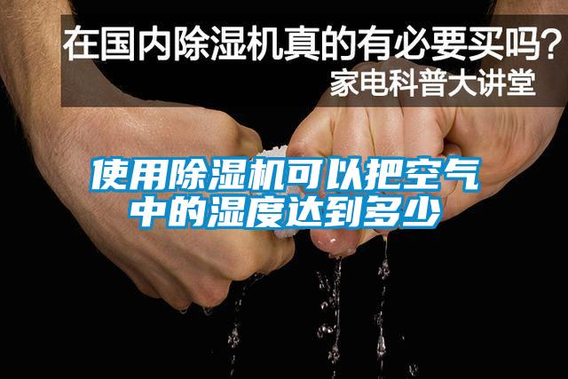 使用除濕機可以把空氣中的濕度達到多少