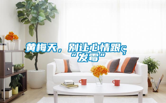 黃梅天，別讓心情跟著“發(fā)霉”