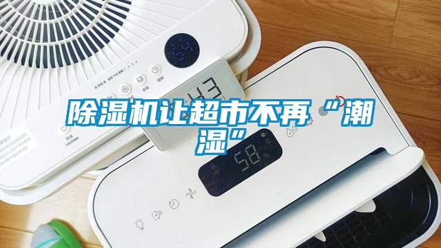 除濕機讓超市不再“潮濕”