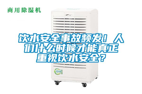 飲水安全事故頻發(fā)！人們什么時(shí)候才能真正重視飲水安全？