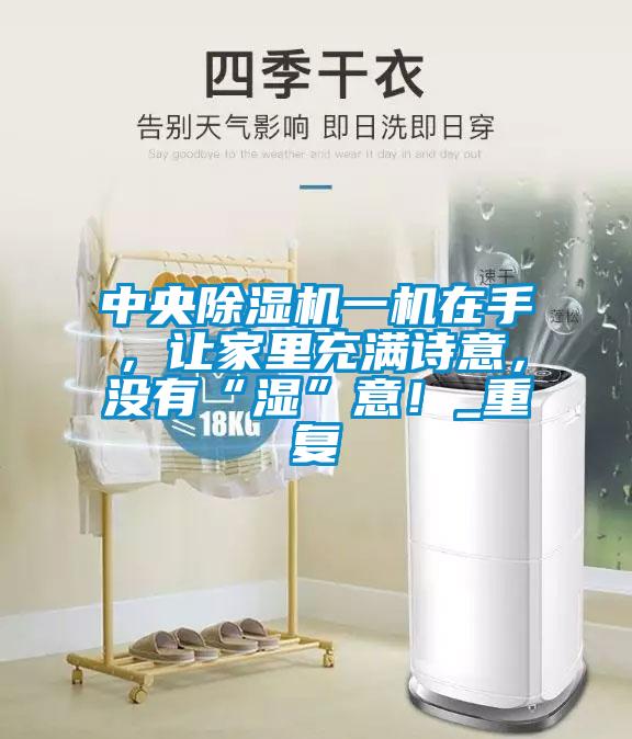 中央除濕機(jī)一機(jī)在手，讓家里充滿詩(shī)意，沒(méi)有“濕”意！_重復(fù)
