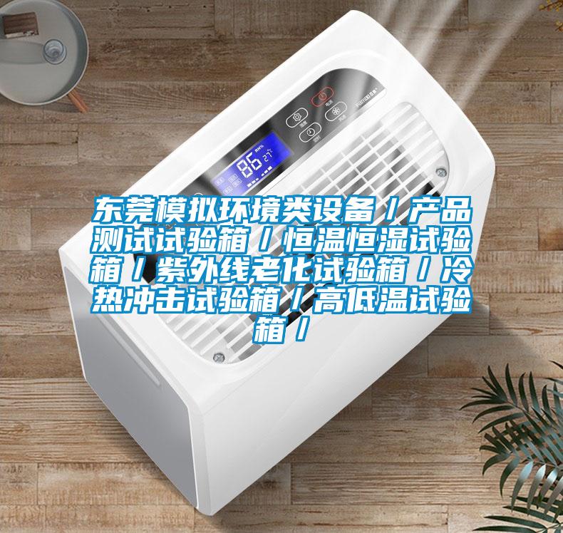 東莞模擬環(huán)境類設(shè)備／產(chǎn)品測試試驗(yàn)箱／恒溫恒濕試驗(yàn)箱／紫外線老化試驗(yàn)箱／冷熱沖擊試驗(yàn)箱／高低溫試驗(yàn)箱／